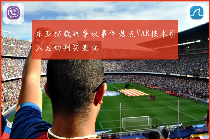 东亚杯裁判争议事件盘点VAR技术引入后的判罚变化