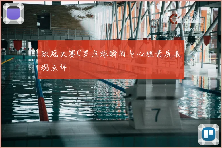 欧冠决赛C罗点球瞬间与心理素质表现点评