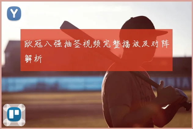 欧冠八强抽签视频完整播放及对阵解析