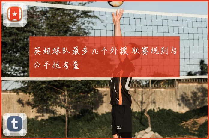英超球队最多几个外援 联赛规则与公平性考量