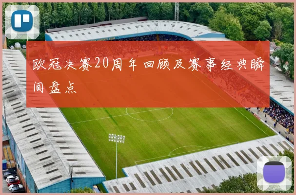 欧冠决赛20周年回顾及赛事经典瞬间盘点